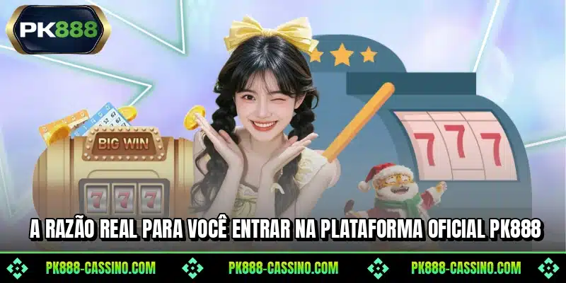 A razão real para você entrar na plataforma oficial PK888