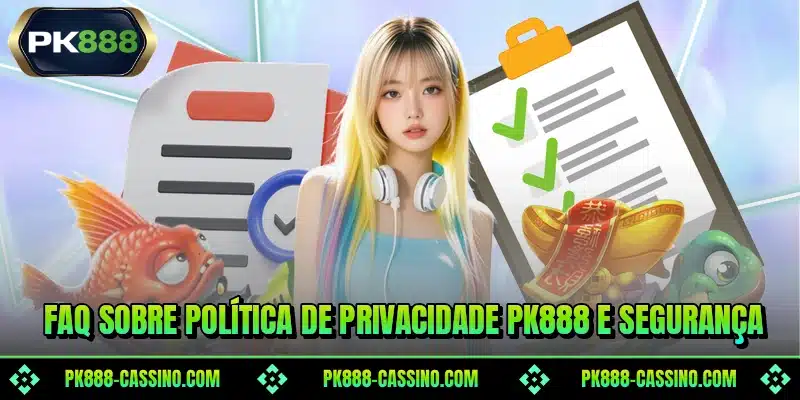 FAQ sobre política de privacidade PK888 e segurança